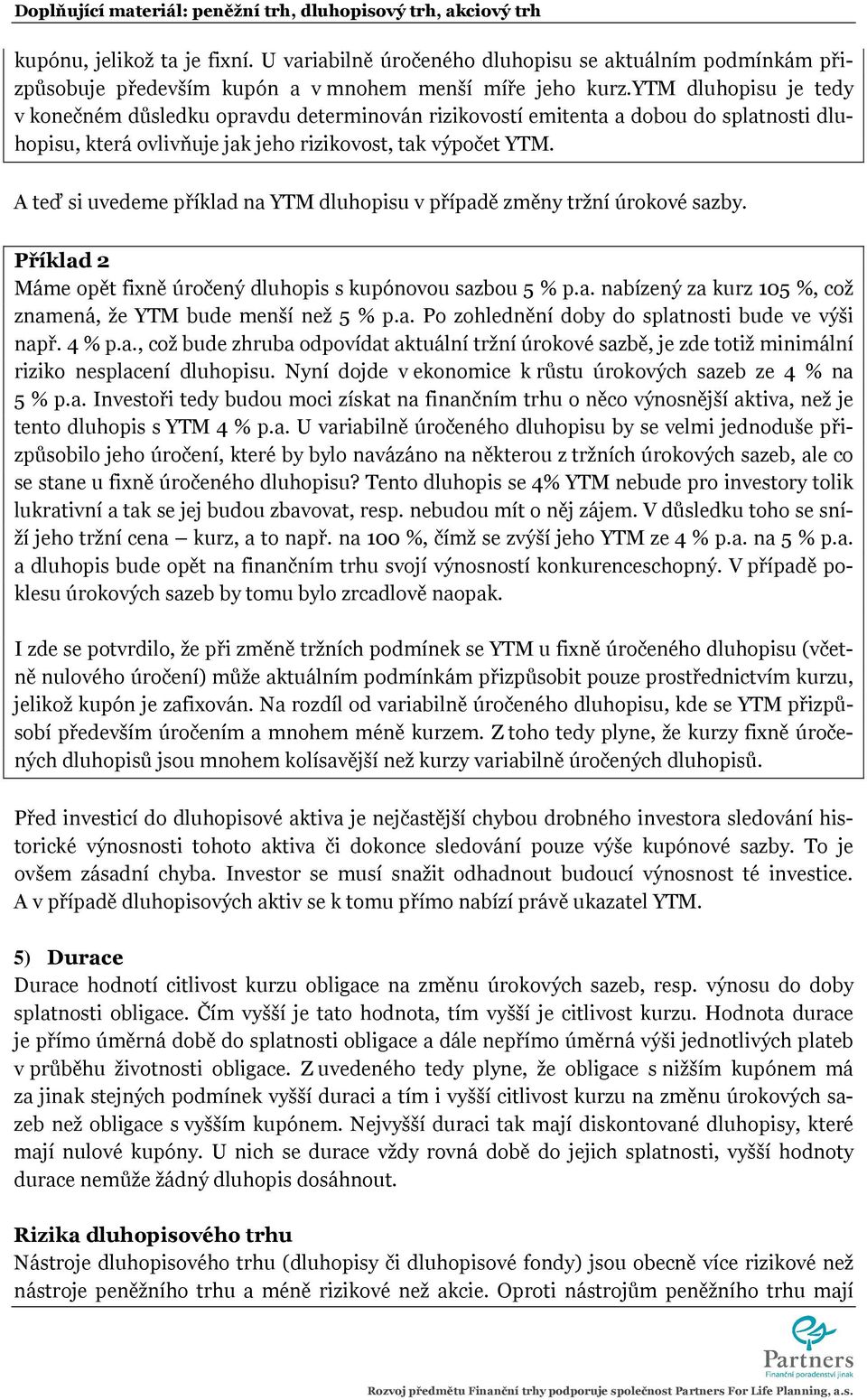 A teď si uvedeme příklad na YTM dluhopisu v případě změny tržní úrokové sazby. Příklad 2 Máme opět fixně úročený dluhopis s kupónovou sazbou 5 % p.a. nabízený za kurz 105 %, což znamená, že YTM bude menší než 5 % p.