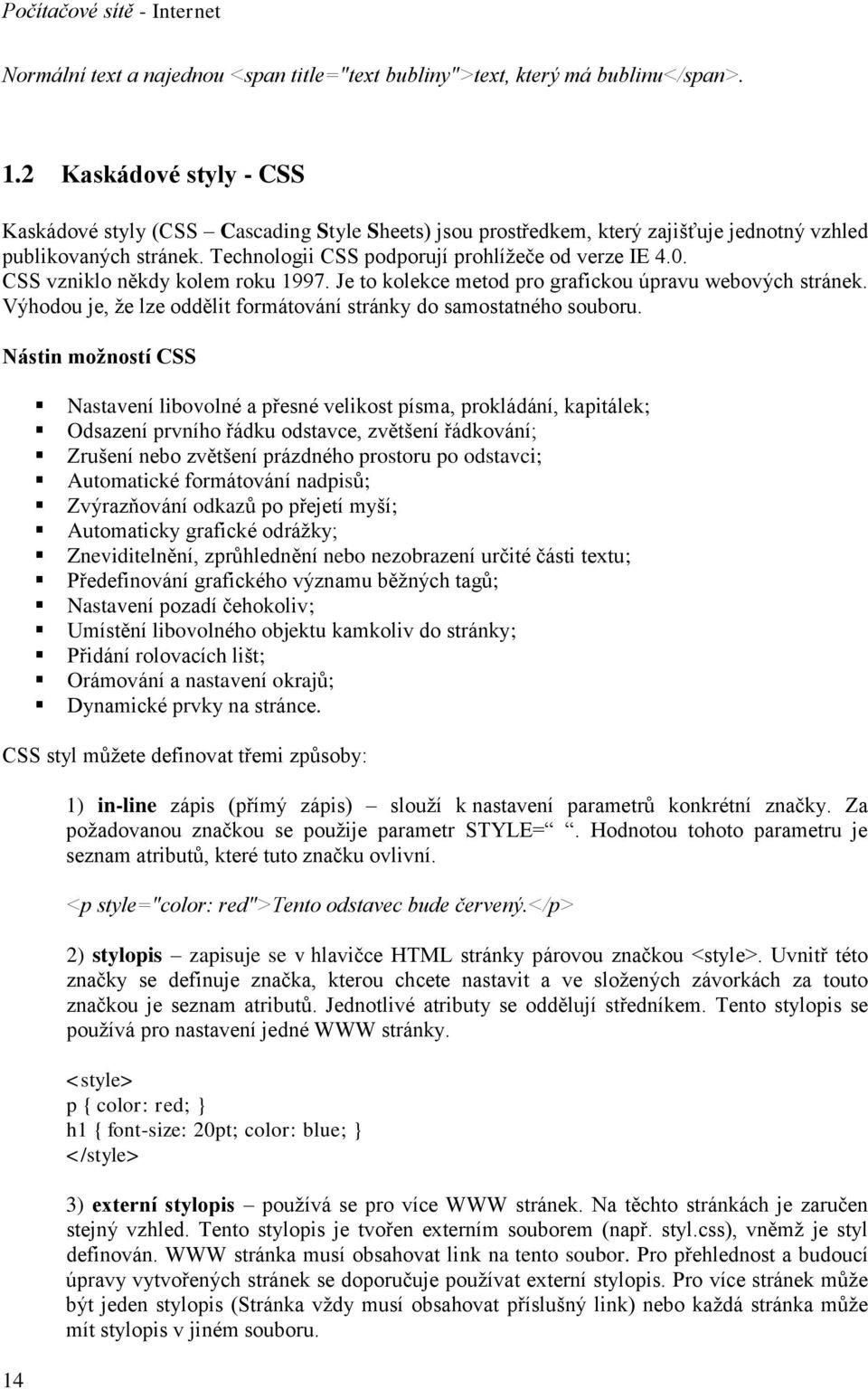 CSS vzniklo někdy kolem roku 1997. Je to kolekce metod pro grafickou úpravu webových stránek. Výhodou je, že lze oddělit formátování stránky do samostatného souboru.