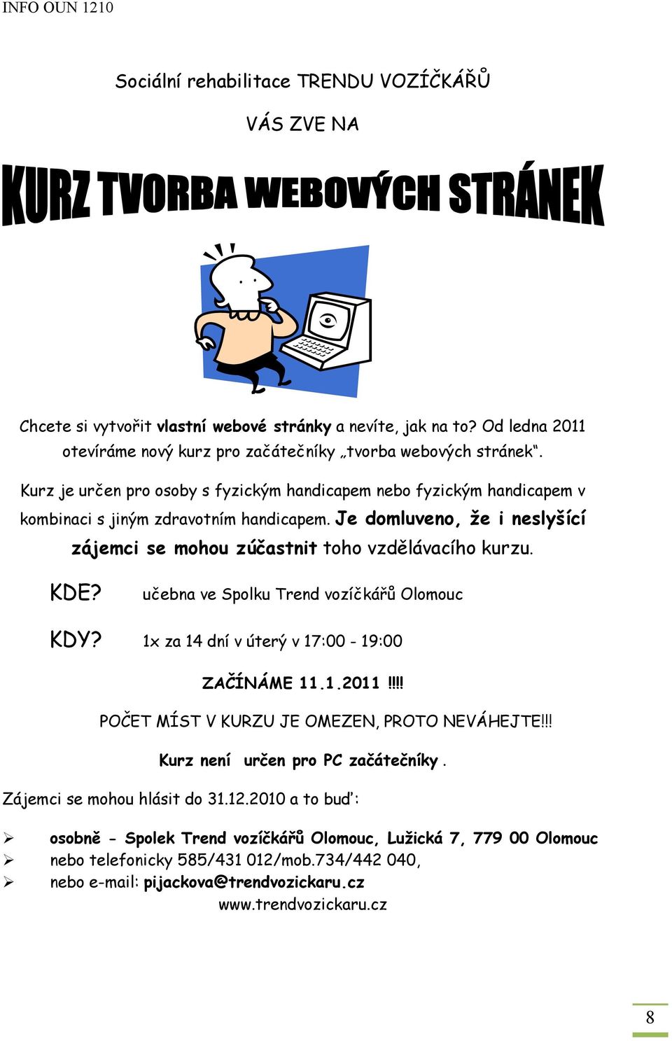 učebna ve Spolku Trend vozíčkářů Olomouc KDY? 1x za 14 dní v úterý v 17:00-19:00 ZAČÍNÁME 11.1.2011!!!! POČET MÍST V KURZU JE OMEZEN, PROTO NEVÁHEJTE!!! Kurz není určen pro PC začátečníky.