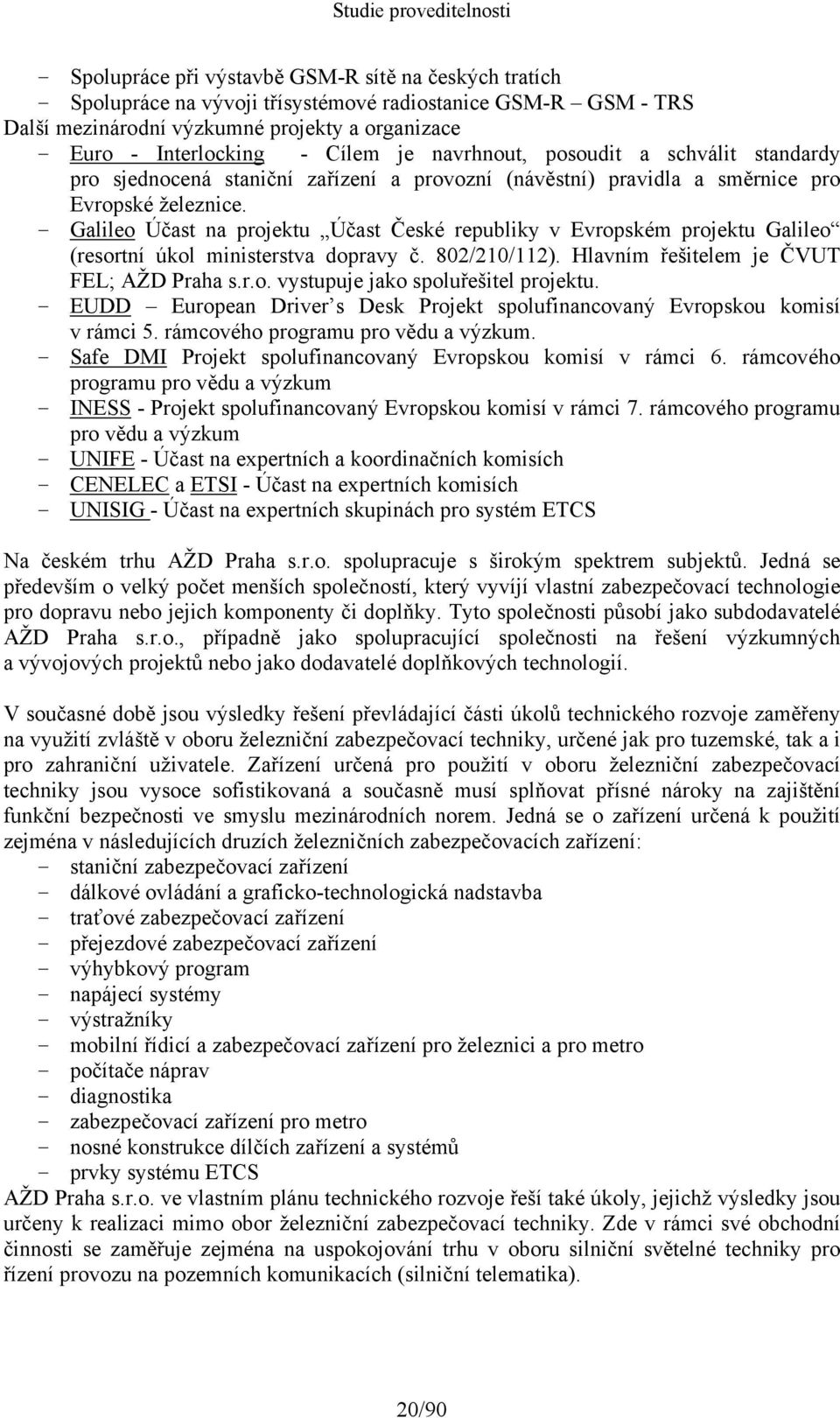 - Galileo Účast na projektu Účast České republiky v Evropském projektu Galileo (resortní úkol ministerstva dopravy č. 802/210/112). Hlavním řešitelem je ČVUT FEL; AŽD Praha s.r.o. vystupuje jako spoluřešitel projektu.