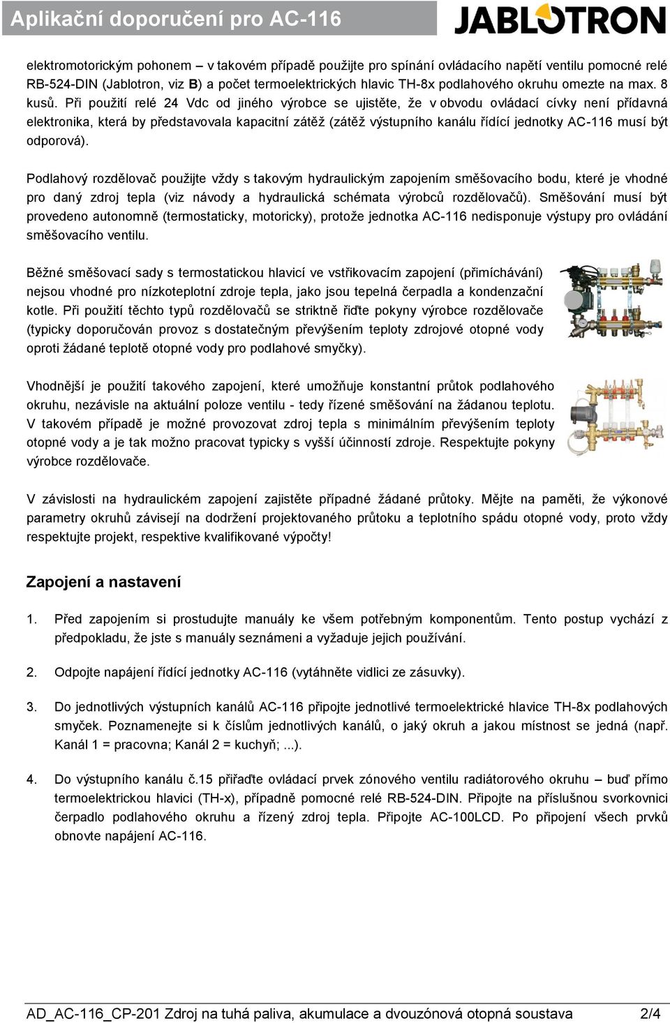 Při použití relé 24 Vdc od jiného výrobce se ujistěte, že v obvodu ovládací cívky není přídavná Aplikační doporučení pro AC-82 elektronika, která by představovala kapacitní zátěž (zátěž výstupního