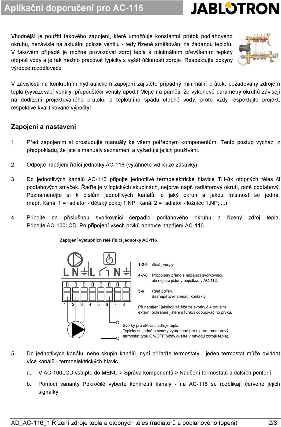 V takovém případě je možné provozovat zdroj tepla s minimálním převýšením teploty Aplikační doporučení pro AC-82 Aplikační doporučení pro AC-82 otopné vody a je tak možno pracovat typicky s vyšší