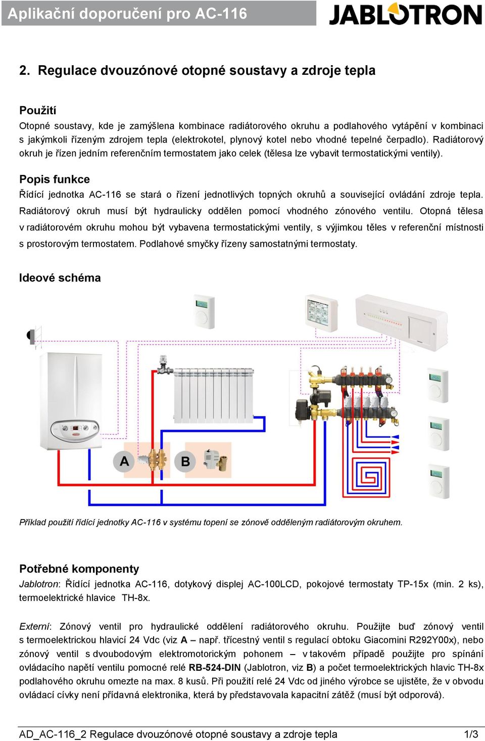 vytápění v kombinaci s jakýmkoli řízeným zdrojem tepla (elektrokotel, plynový kotel nebo vhodné tepelné čerpadlo).