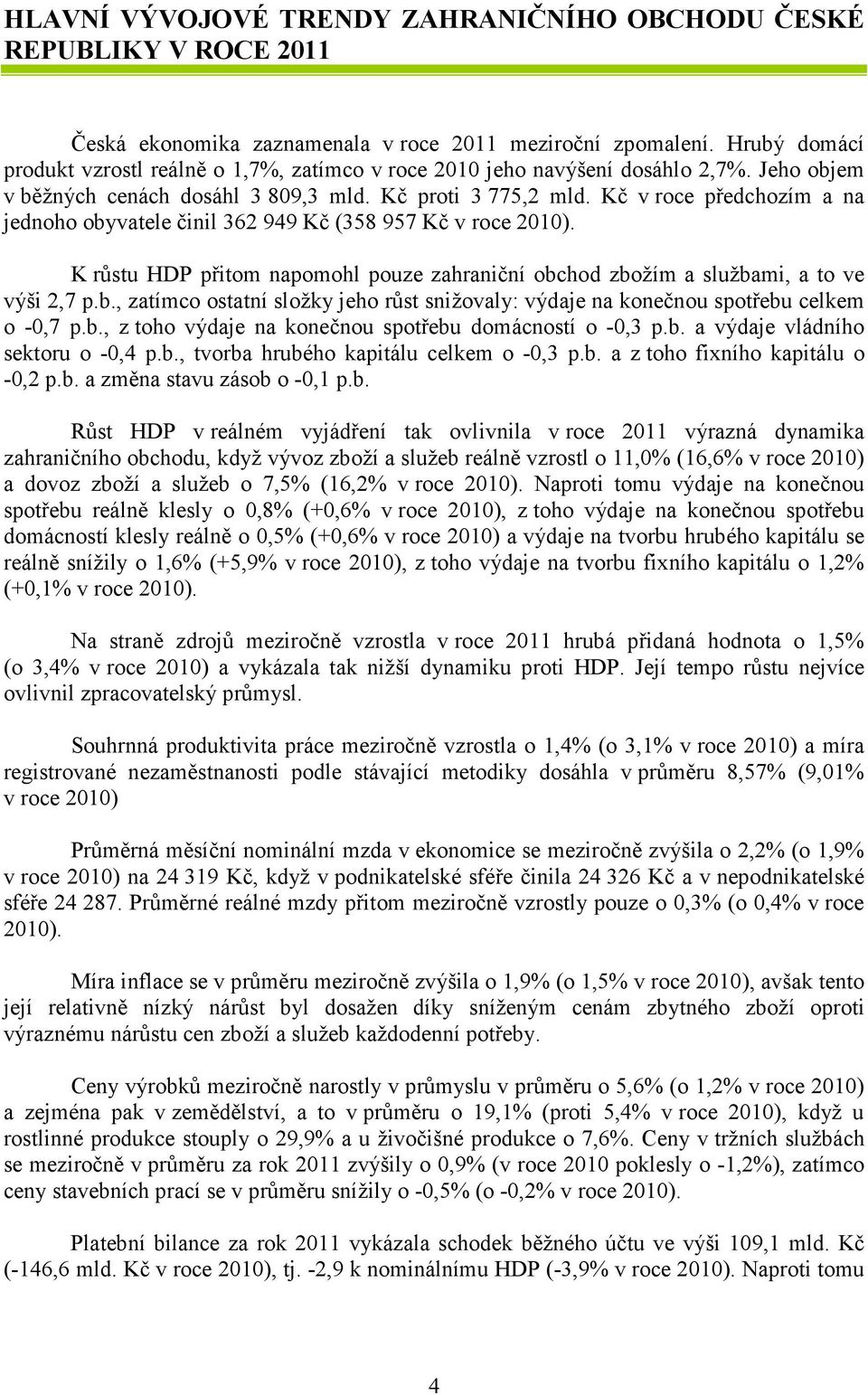 Kč v roce předchozím a na jednoho obyvatele činil 362 949 Kč (358 957 Kč v roce 2010). K růstu HDP přitom napomohl pouze zahraniční obchod zbožím a službami, a to ve výši 2,7 p.b., zatímco ostatní složky jeho růst snižovaly: výdaje na konečnou spotřebu celkem o -0,7 p.