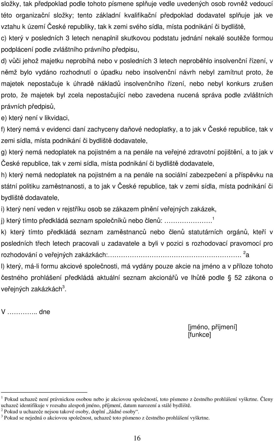 předpisu, d) vůči jehož majetku neprobíhá nebo v posledních 3 letech neproběhlo insolvenční řízení, v němž bylo vydáno rozhodnutí o úpadku nebo insolvenční návrh nebyl zamítnut proto, že majetek