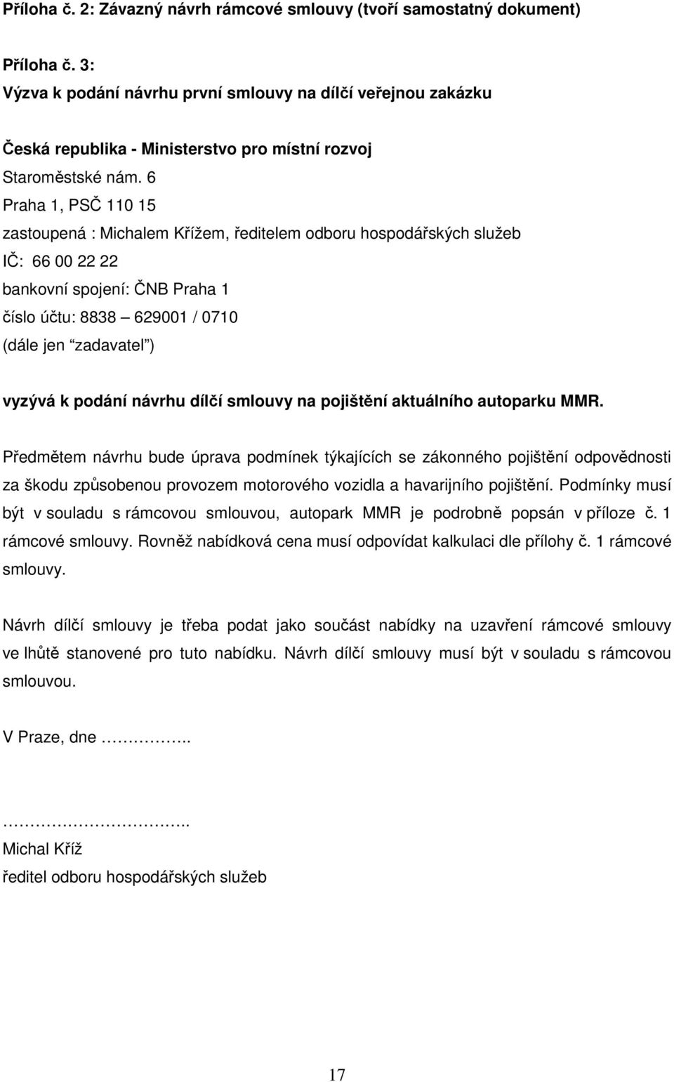 6 Praha 1, PSČ 110 15 zastoupená : Michalem Křížem, ředitelem odboru hospodářských služeb IČ: 66 00 22 22 bankovní spojení: ČNB Praha 1 číslo účtu: 8838 629001 / 0710 (dále jen zadavatel ) vyzývá k