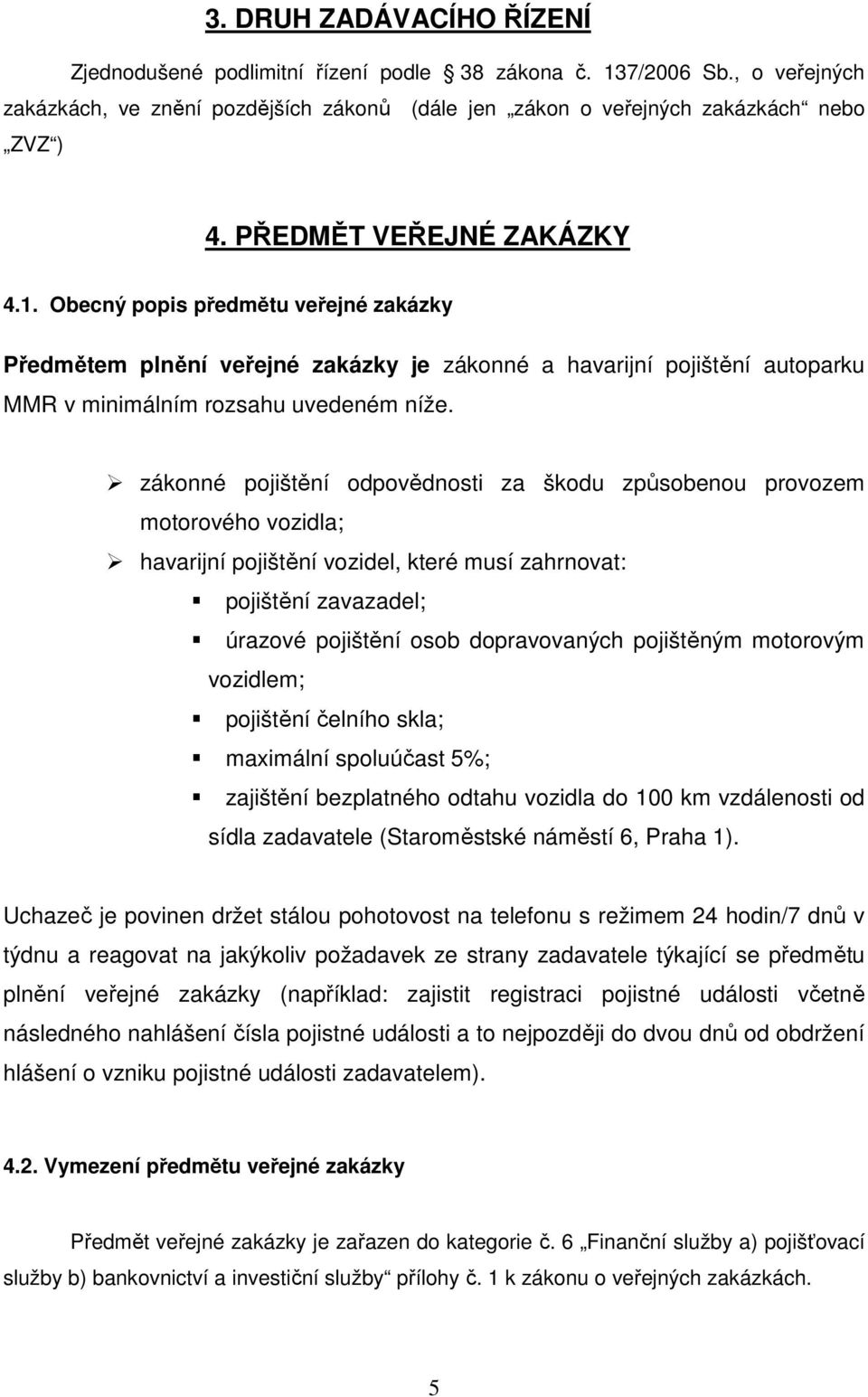 zákonné pojištění odpovědnosti za škodu způsobenou provozem motorového vozidla; havarijní pojištění vozidel, které musí zahrnovat: pojištění zavazadel; úrazové pojištění osob dopravovaných pojištěným