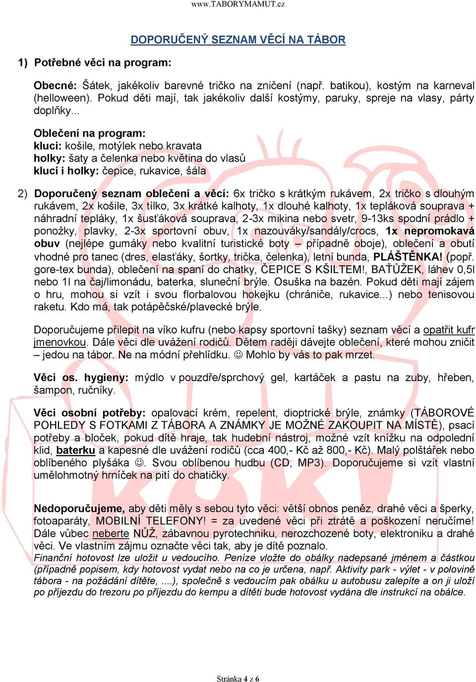 .. Oblečení na program: kluci: košile, motýlek nebo kravata holky: šaty a čelenka nebo květina do vlasŧ kluci i holky: čepice, rukavice, šála 2) Doporučený seznam oblečení a věcí: 6x tričko s krátkým