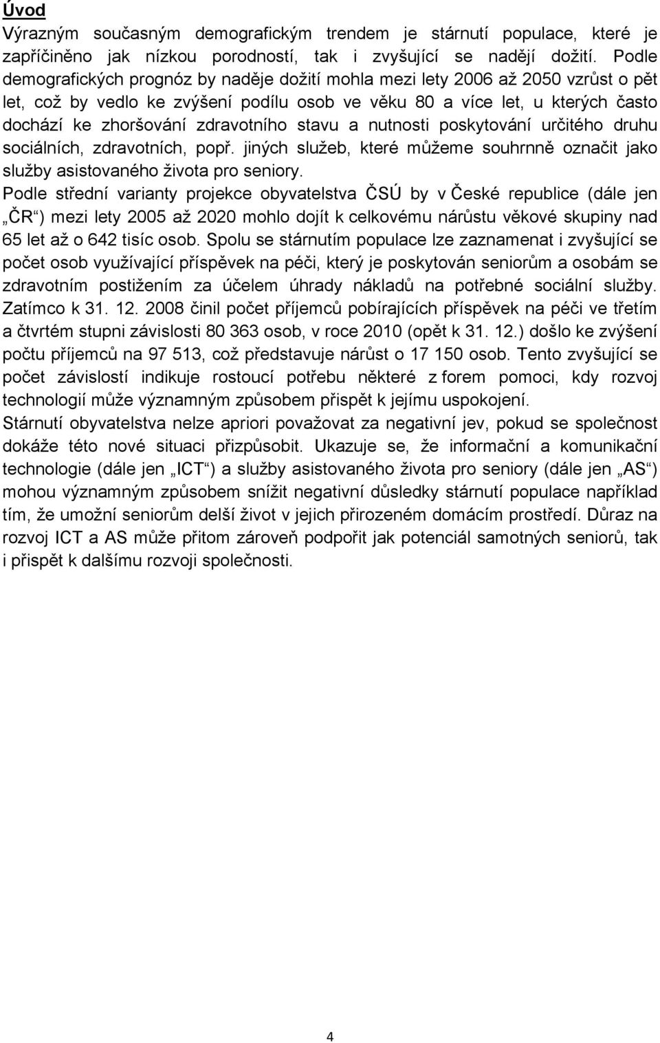 zdravotního stavu a nutnosti poskytování určitého druhu sociálních, zdravotních, popř. jiných služeb, které můžeme souhrnně označit jako služby asistovaného života pro seniory.