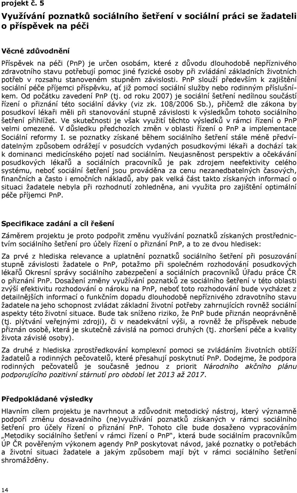 pomoc jiné fyzické osoby při zvládání základních životních potřeb v rozsahu stanoveném stupněm závislosti.