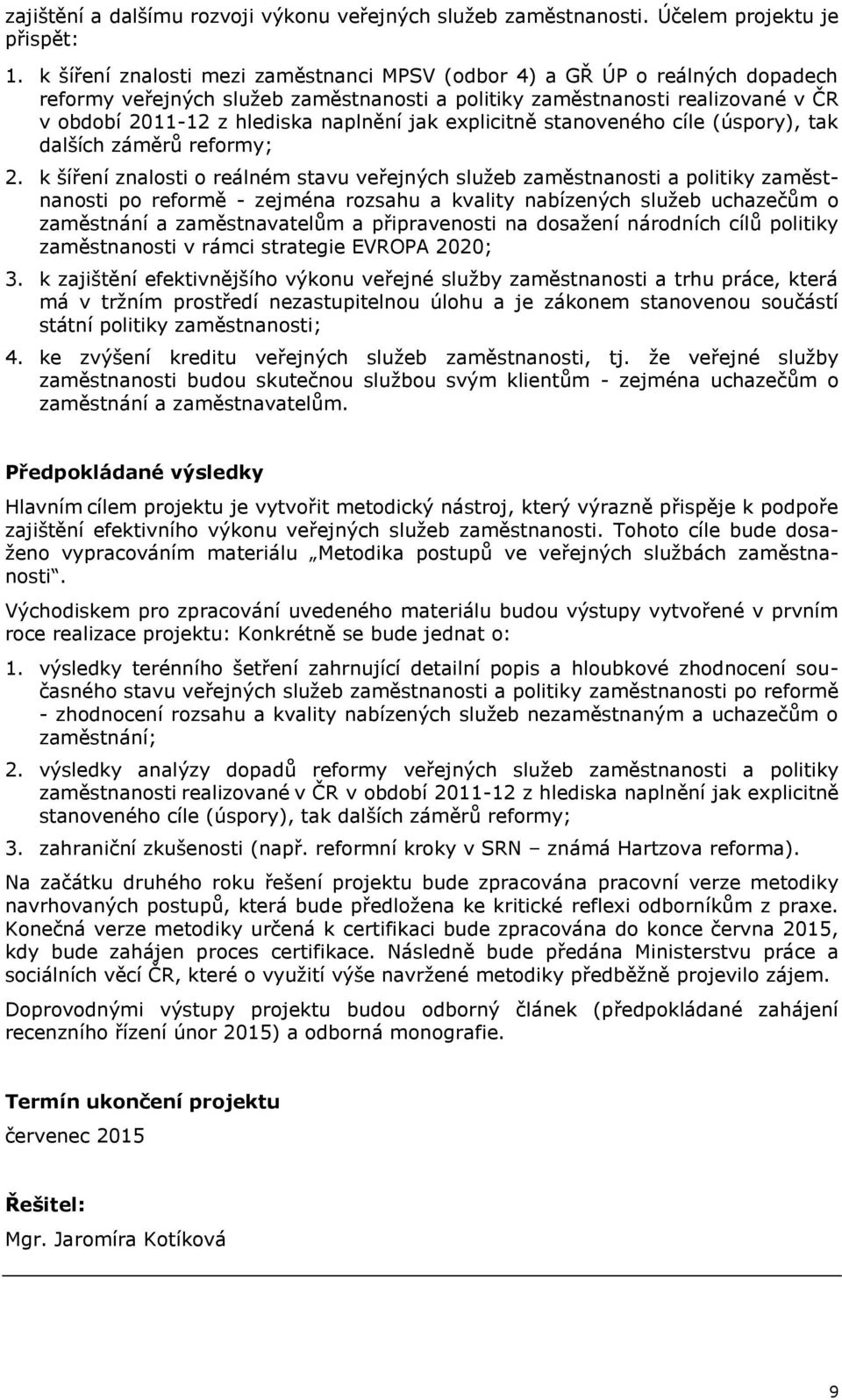 explicitně stanoveného cíle (úspory), tak dalších záměrů reformy; 2.