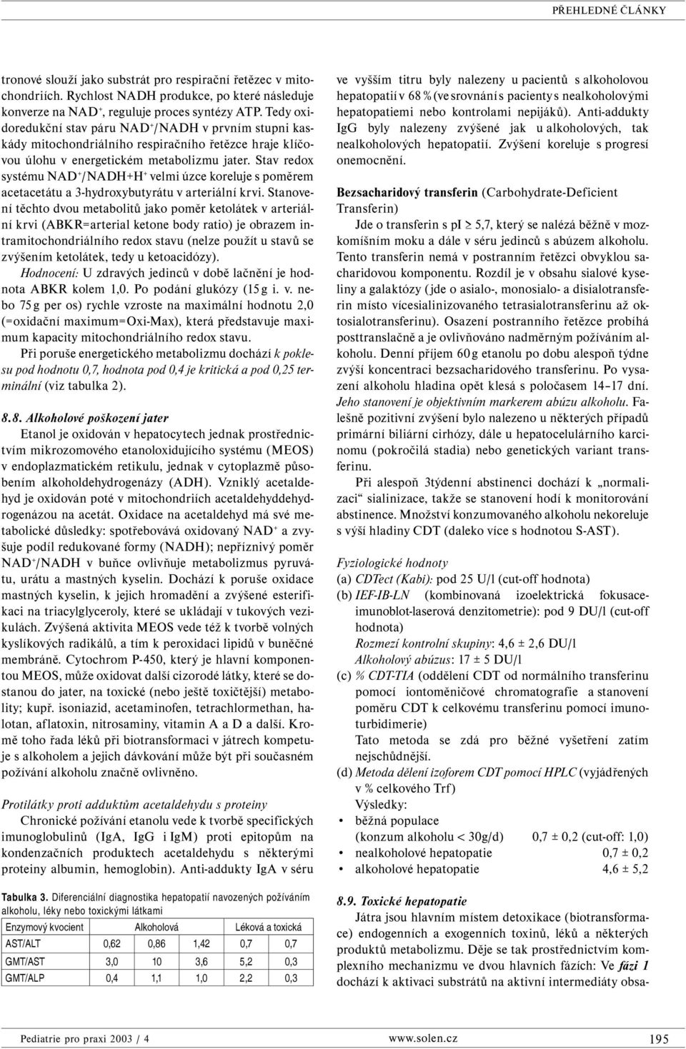 Stav redox systému AD + /ADH+H + velmi úzce koreluje s poměrem acetacetátu a 3-hydroxybutyrátu v arteriální krvi.