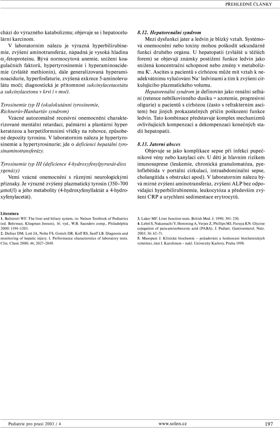 5-aminolevulátu močí; diagnostická je přítomnost sukcinylacetacetátu a sukcinylacetonu v krvi i v moči.