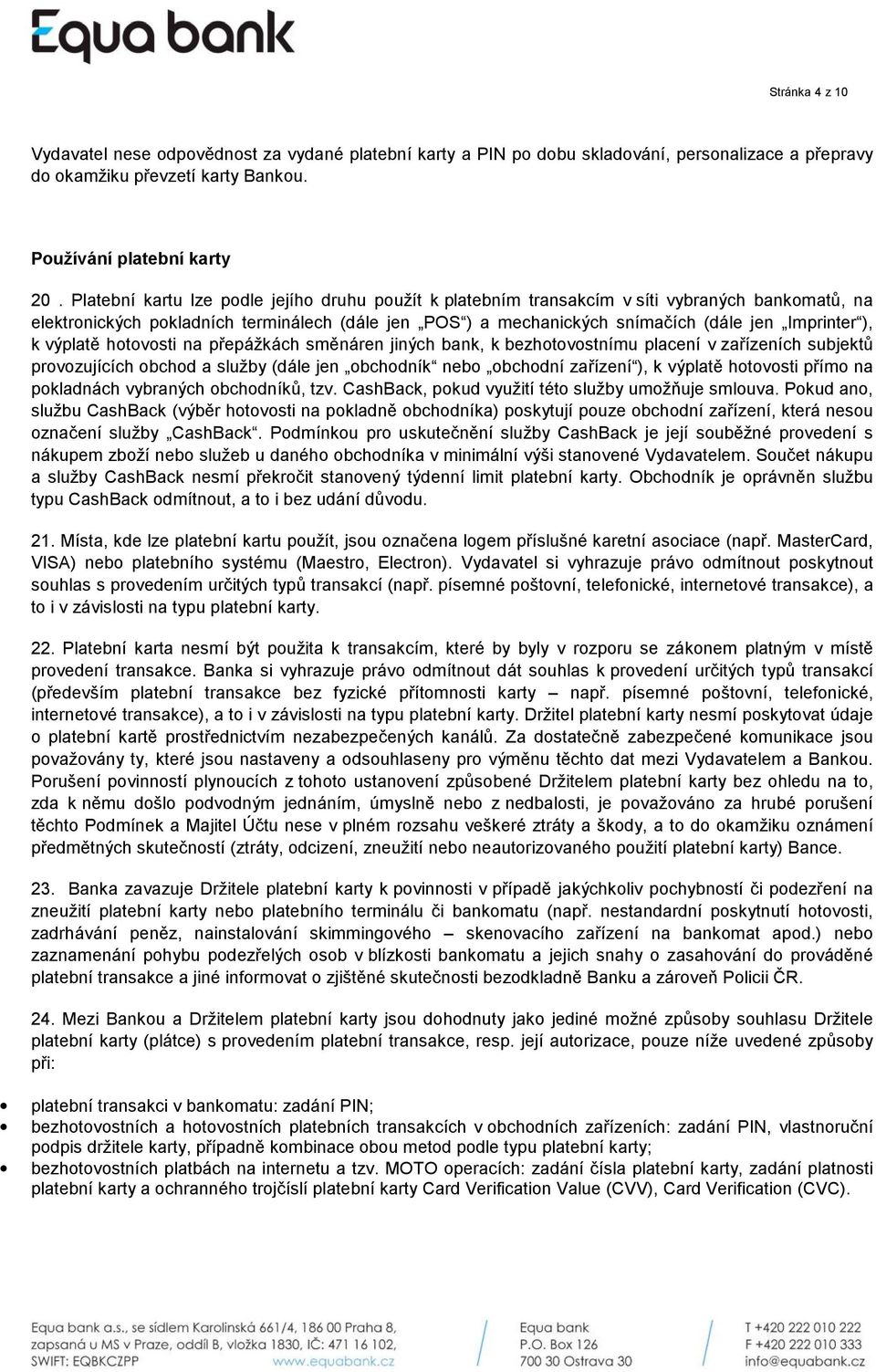 ), k výplatě hotovosti na přepážkách směnáren jiných bank, k bezhotovostnímu placení v zařízeních subjektů provozujících obchod a služby (dále jen obchodník nebo obchodní zařízení ), k výplatě