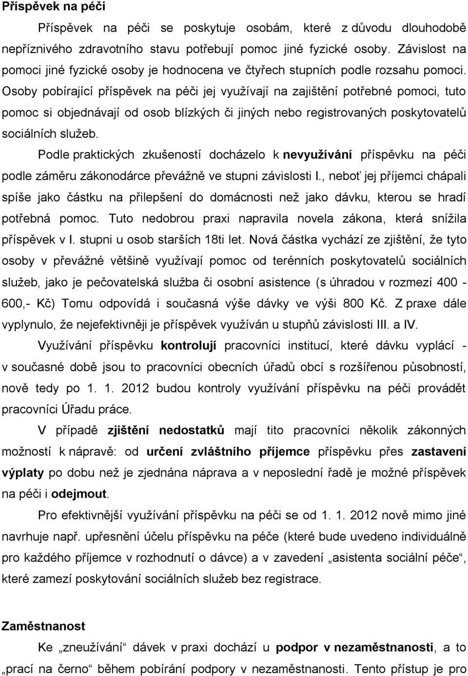 Osoby pobírající příspěvek na péči jej využívají na zajištění potřebné pomoci, tuto pomoc si objednávají od osob blízkých či jiných nebo registrovaných poskytovatelů sociálních služeb.