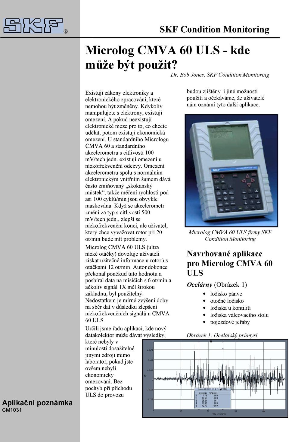 A pokud neexistují elektronické meze pro to, co chcete udělat, potom existují ekonomická omezení. U standardního Micrologu CMVA 60 a standardního akcelerometru s citlivostí 100 mv/tech.jedn.