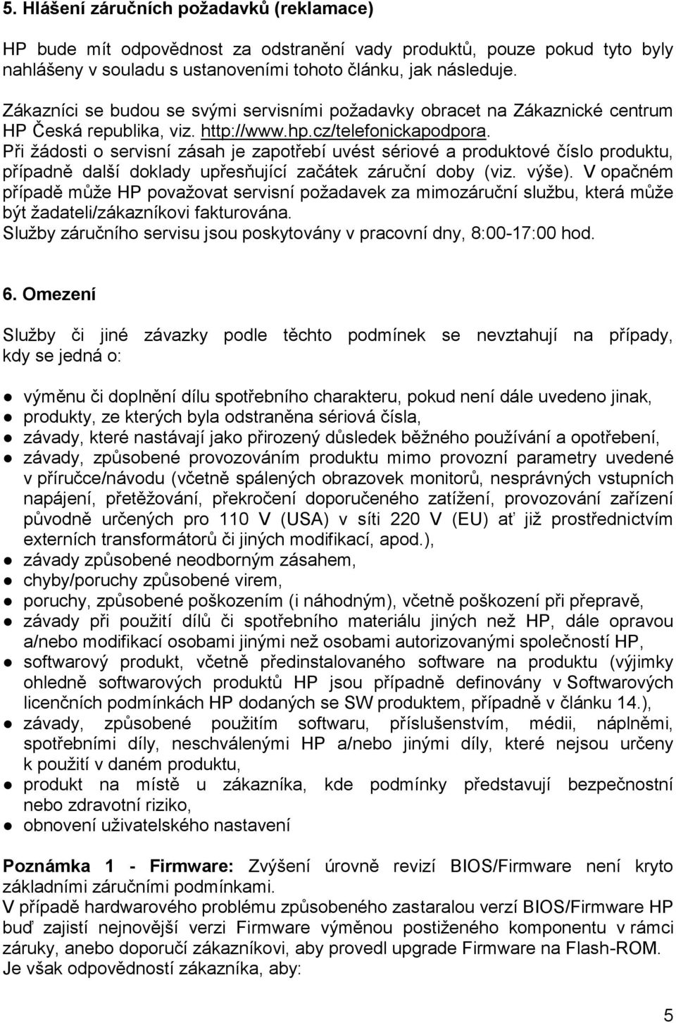 Při žádosti o servisní zásah je zapotřebí uvést sériové a produktové číslo produktu, případně další doklady upřesňující začátek záruční doby (viz. výše).