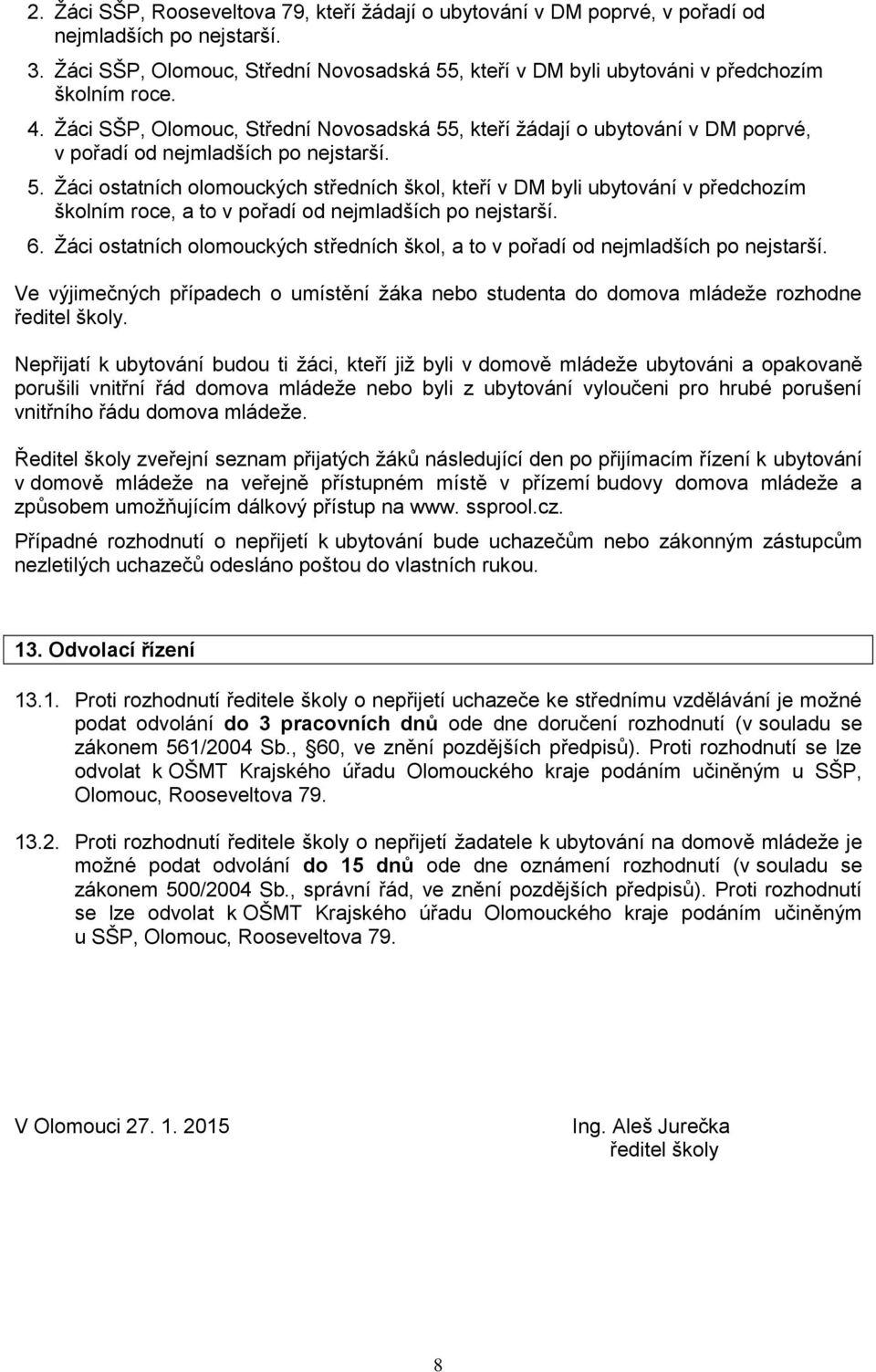 Žáci SŠP, Olomouc, Střední Novosadská 55, kteří žádají o ubytování v DM poprvé, v pořadí od nejmladších po nejstarší. 5. Žáci ostatních olomouckých středních škol, kteří v DM byli ubytování v předchozím školním roce, a to v pořadí od nejmladších po nejstarší.
