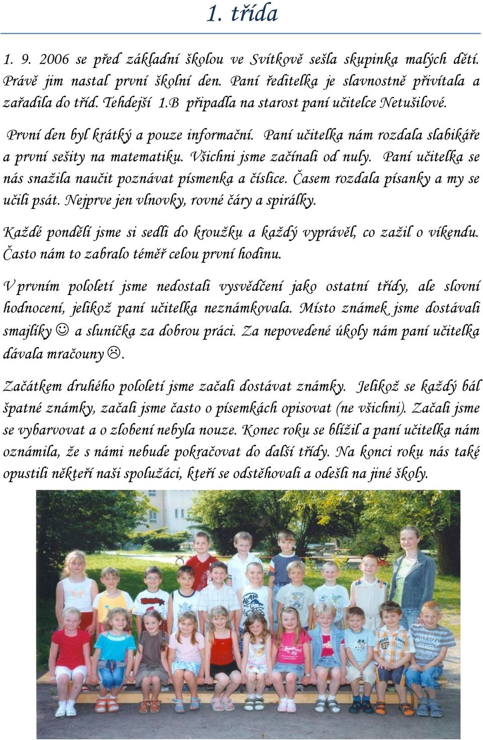 Paní učitelka se nás snažila naučit poznávat písmenka a číslice. Časem rozdala písanky a my se učili psát. Nejprve jen vlnovky, rovné čáry a spirálky.