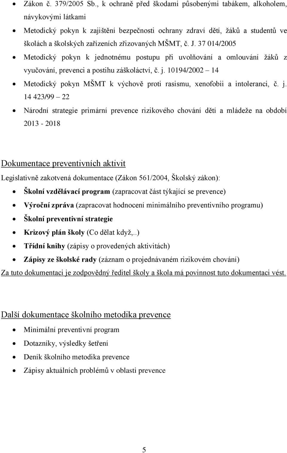 MŠMT, č. J. 37 014/2005 Metodický pokyn k jednotnému postupu při uvolňování a omlouvání žáků z vyučování, prevenci a postihu záškoláctví, č. j. 10194/2002 14 Metodický pokyn MŠMT k výchově proti rasismu, xenofobii a intoleranci, č.