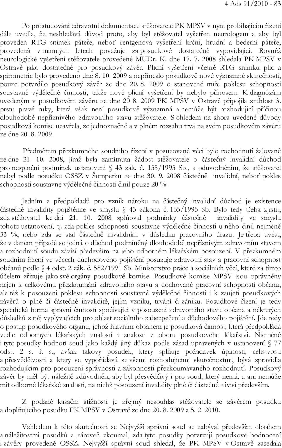 Rovněž neurologické vyšetření stěžovatele provedené MUDr. K. dne 17. 7. 2008 shledala PK MPSV v Ostravě jako dostatečné pro posudkový závěr.