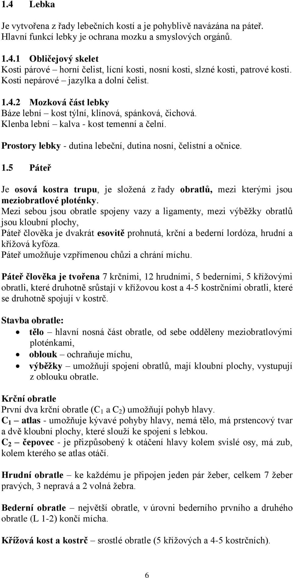 Prostory lebky - dutina lebeční, dutina nosní, čelistní a očnice. 1.5 Páteř Je osová kostra trupu, je složená z řady obratlů, mezi kterými jsou meziobratlové ploténky.