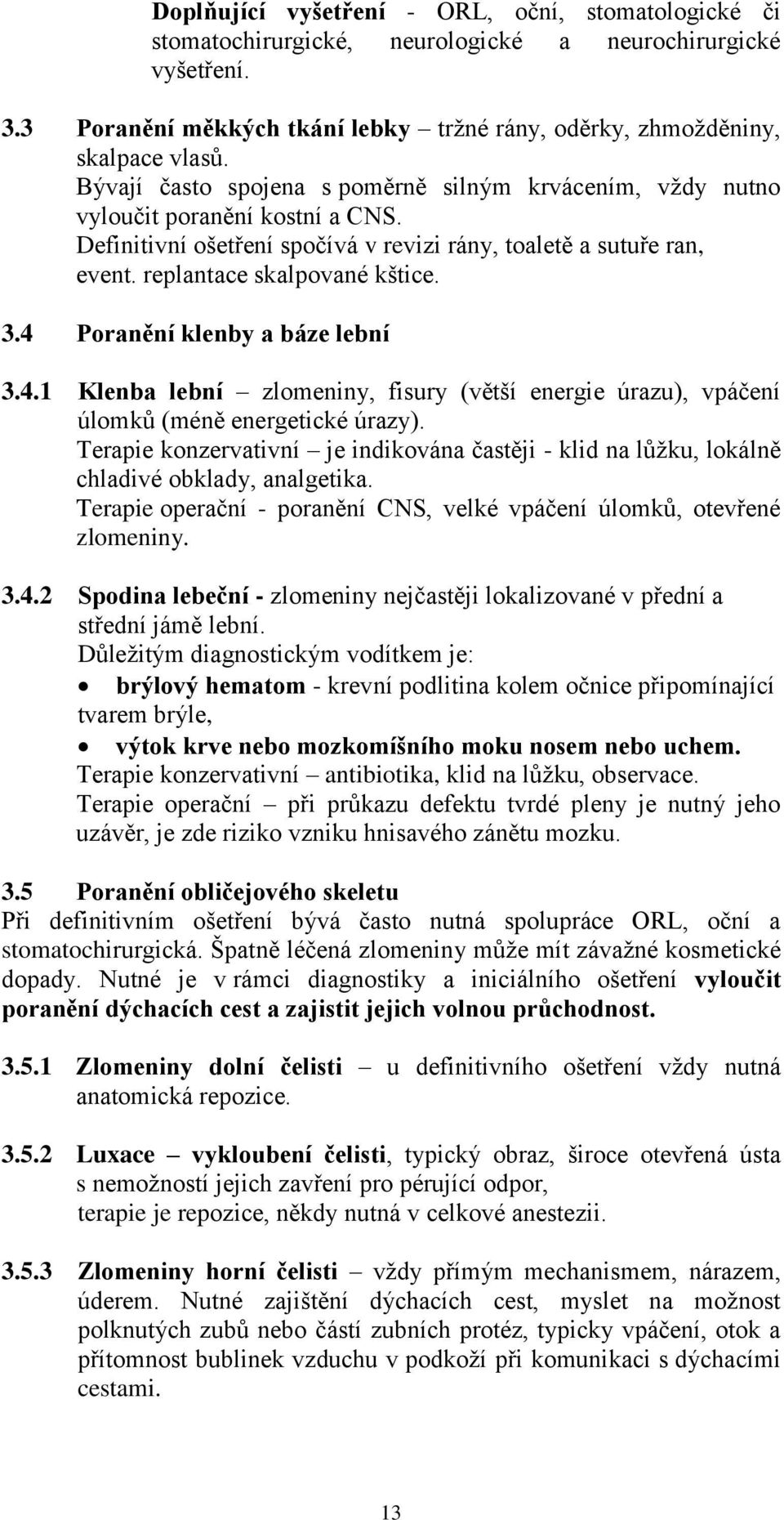 4 Poranění klenby a báze lební 3.4.1 Klenba lební zlomeniny, fisury (větší energie úrazu), vpáčení úlomků (méně energetické úrazy).