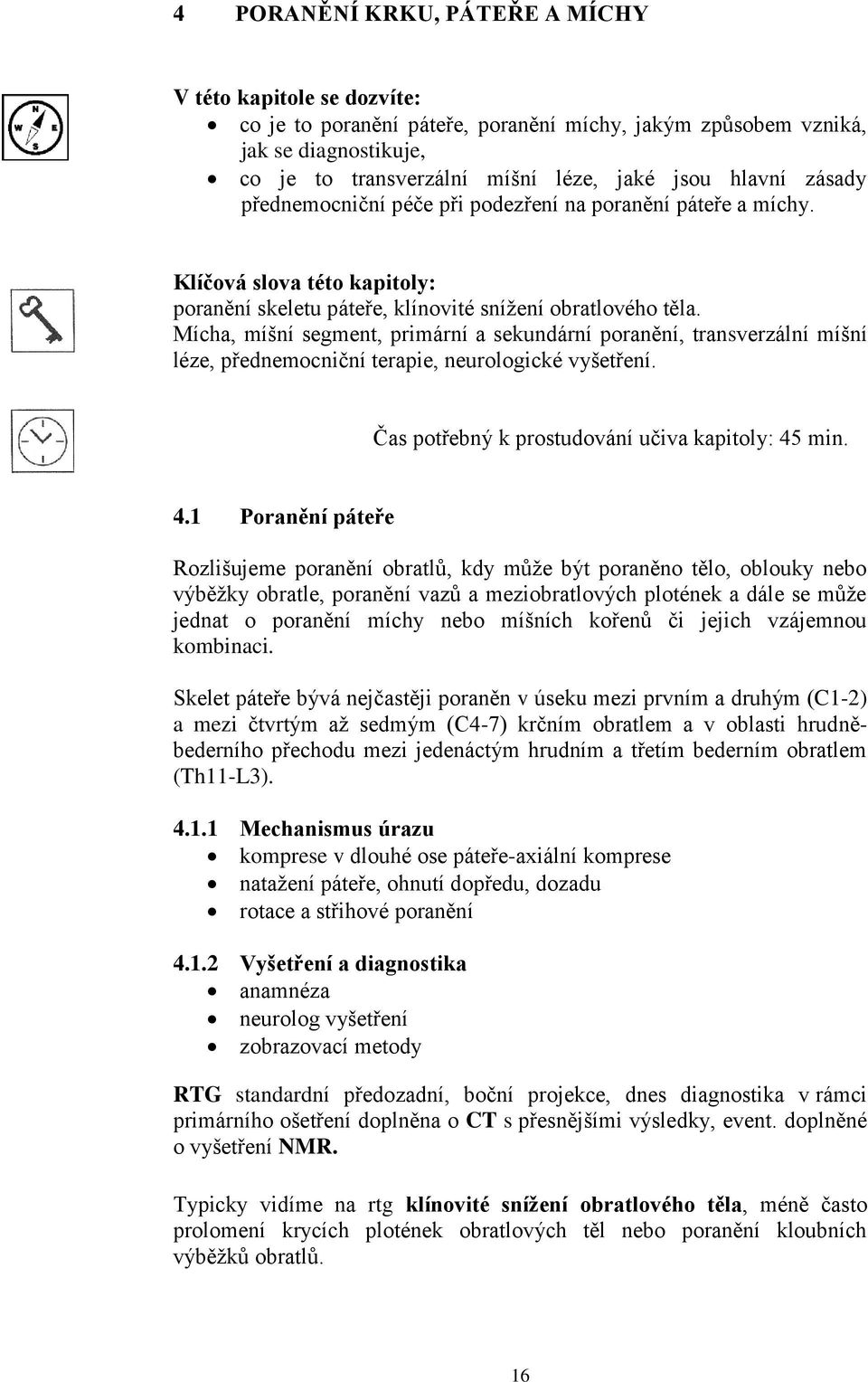 Mícha, míšní segment, primární a sekundární poranění, transverzální míšní léze, přednemocniční terapie, neurologické vyšetření. Čas potřebný k prostudování učiva kapitoly: 45