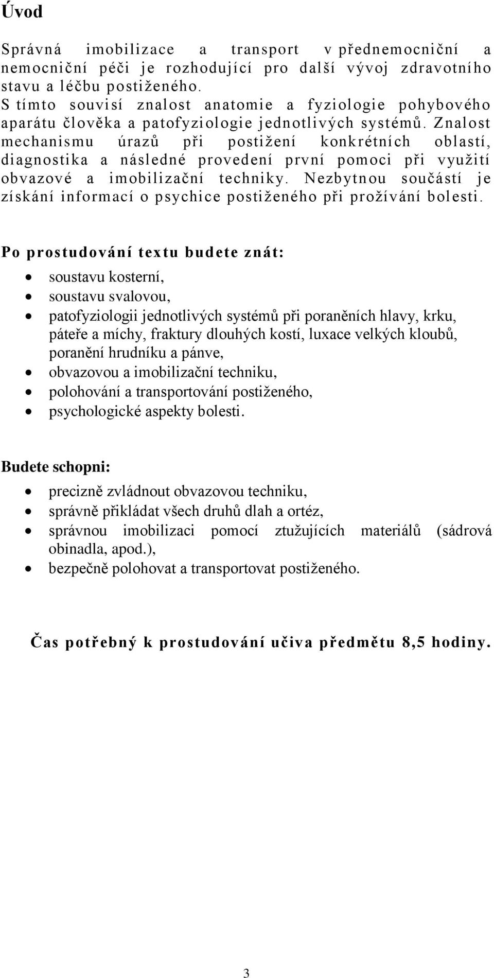 Znalost mechanismu úrazů při postižení konkrétních oblastí, diagnostika a následné provedení první pomoci při využití obvazové a imobilizační techniky.