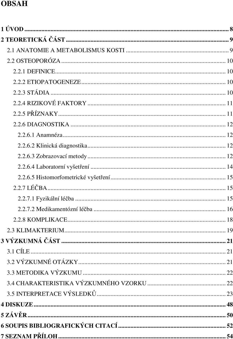 .. 15 2.2.7 LÉČBA... 15 2.2.7.1 Fyzikální léčba... 15 2.2.7.2 Medikamentózní léčba... 16 2.2.8 KOMPLIKACE... 18 2.3 KLIMAKTERIUM... 19 3 VÝZKUMNÁ ČÁST... 21 3.1 CÍLE... 21 3.2 VÝZKUMNÉ OTÁZKY... 21 3.3 METODIKA VÝZKUMU.