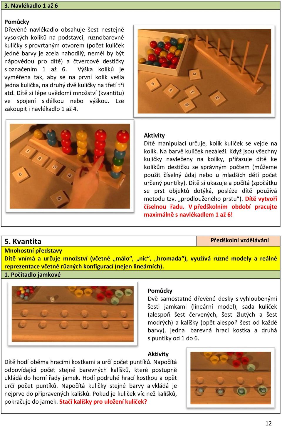 Dítě si lépe uvědomí množství (kvantitu) ve spojení s délkou nebo výškou. Lze zakoupit i navlékadlo 1 až 4. Dítě manipulací určuje, kolik kuliček se vejde na kolík. Na barvě kuliček nezáleží.