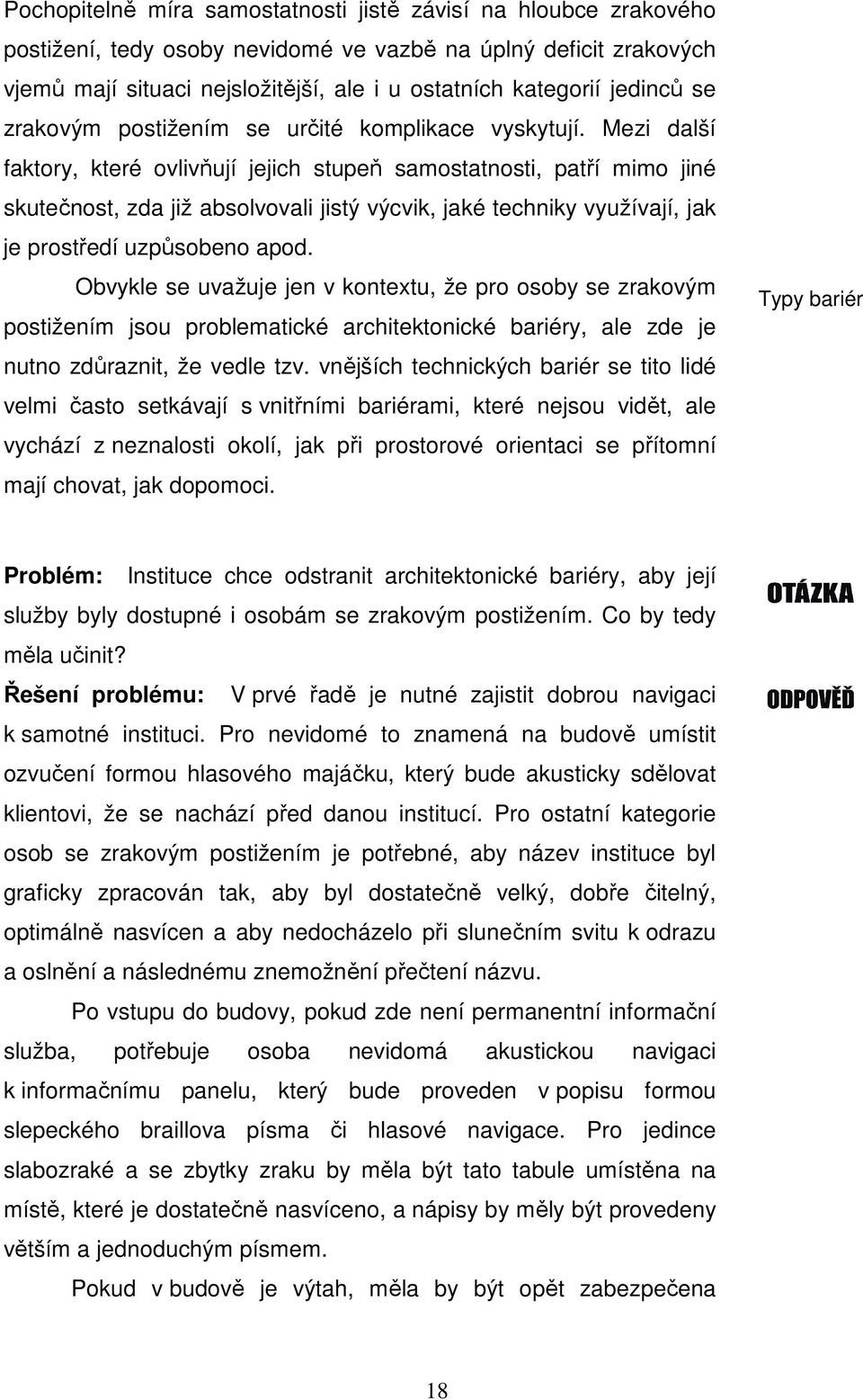 Mezi další faktory, které ovlivňují jejich stupeň samostatnosti, patří mimo jiné skutečnost, zda již absolvovali jistý výcvik, jaké techniky využívají, jak je prostředí uzpůsobeno apod.