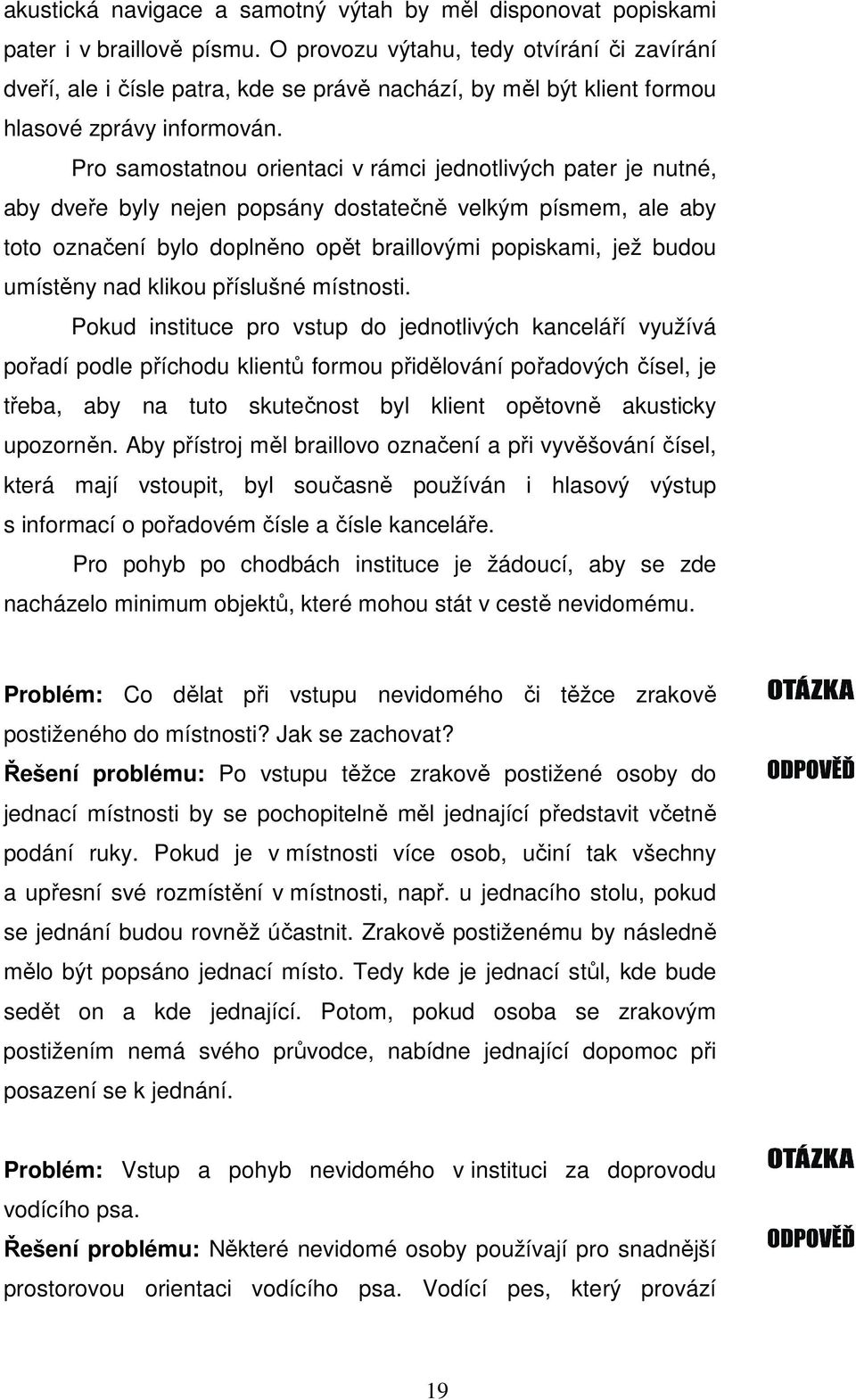 Pro samostatnou orientaci v rámci jednotlivých pater je nutné, aby dveře byly nejen popsány dostatečně velkým písmem, ale aby toto označení bylo doplněno opět braillovými popiskami, jež budou