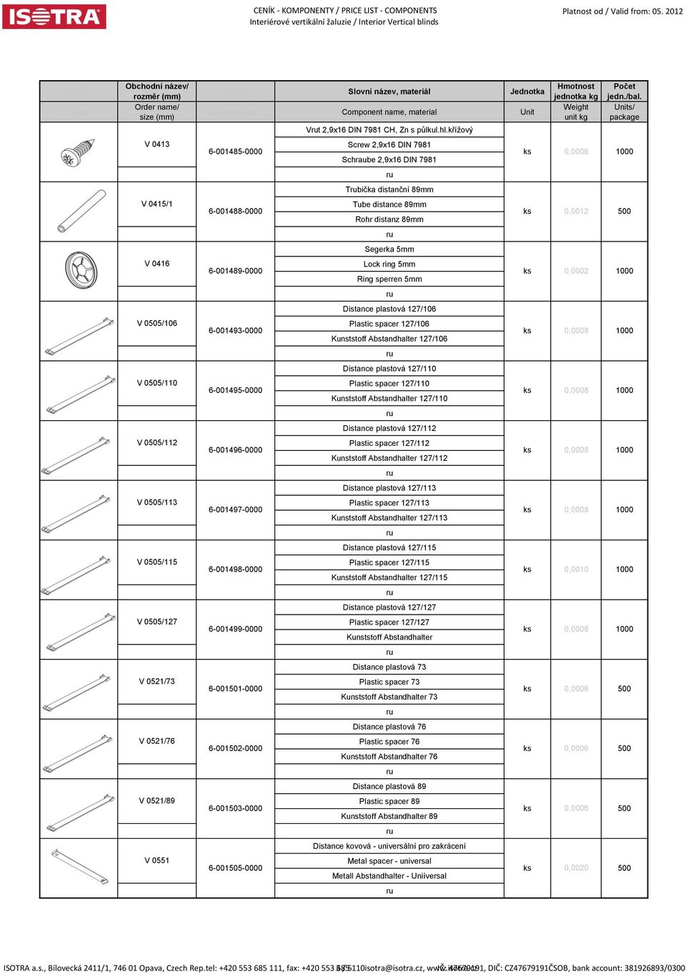 křížový Screw 2,9x16 DIN 7981 Schraube 2,9x16 DIN 7981 Tbička distanční 89mm Tube distance 89mm Rohr distanz 89mm Segerka 5mm Lock ring 5mm Ring sperren 5mm Distance plastová 127/106 Plastic spacer