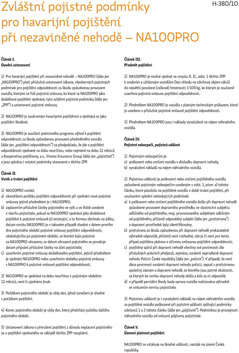 způsobenou provozem vozidla, kterými se řídí pojistná smlouva, ke které se NA100PRO jako dodatkové pojištění sjednává, tyto zvláštní pojistné podmínky (dále jen ZPP ) a ustanovení pojistné smlouvy.