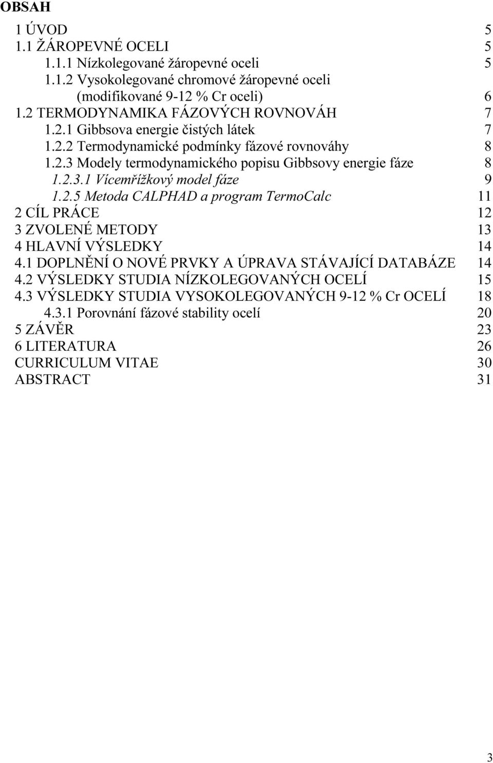 2.3.1 Vícemřížkový model fáze 9 1.2.5 Metoda CALPHAD a program TermoCalc 11 2 CÍL PRÁCE 12 3 ZVOLENÉ METODY 13 4 HLAVNÍ VÝSLEDKY 14 4.