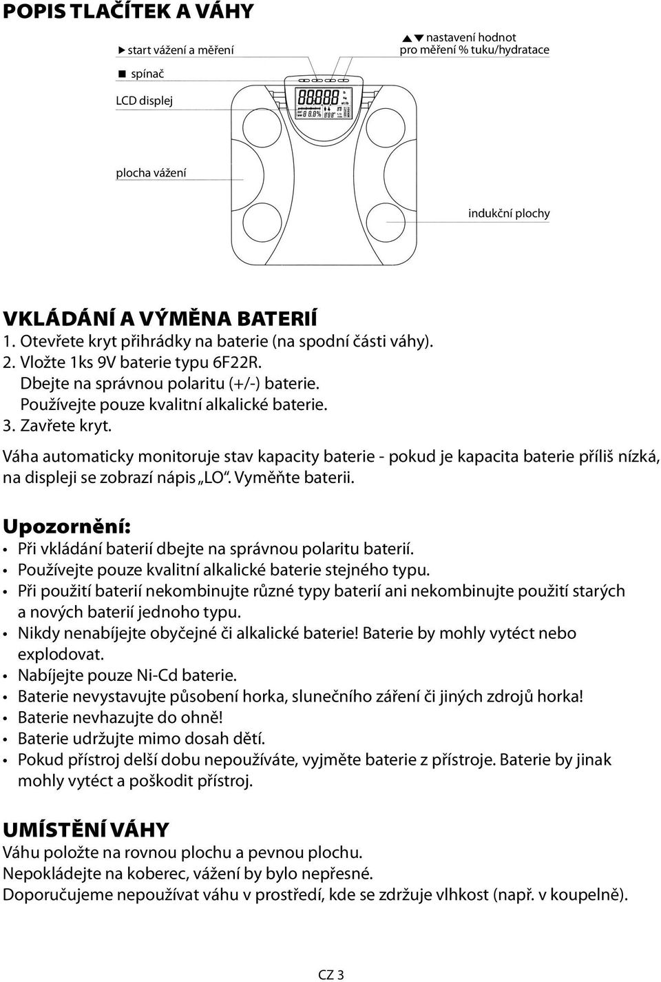 Váha automaticky monitoruje stav kapacity baterie - pokud je kapacita baterie příliš nízká, na displeji se zobrazí nápis LO. Vyměňte baterii.