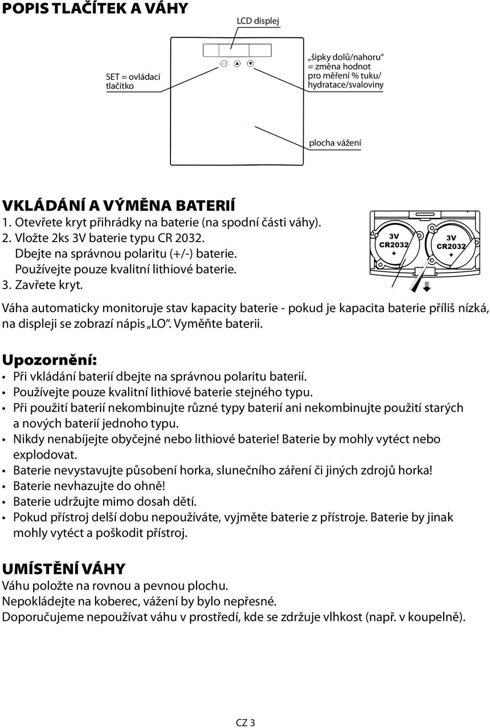 Váha automaticky monitoruje stav kapacity baterie - pokud je kapacita baterie příliš nízká, na displeji se zobrazí nápis LO. Vyměňte baterii.