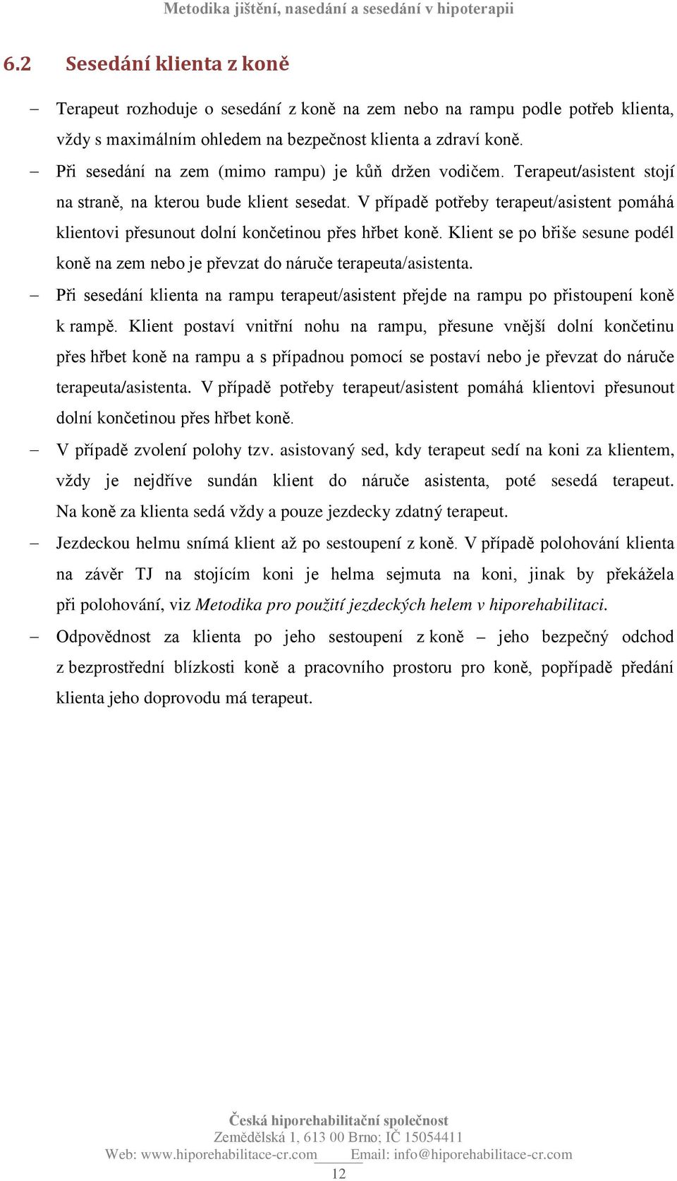V případě potřeby terapeut/asistent pomáhá klientovi přesunout dolní končetinou přes hřbet koně. Klient se po břiše sesune podél koně na zem nebo je převzat do náruče terapeuta/asistenta.