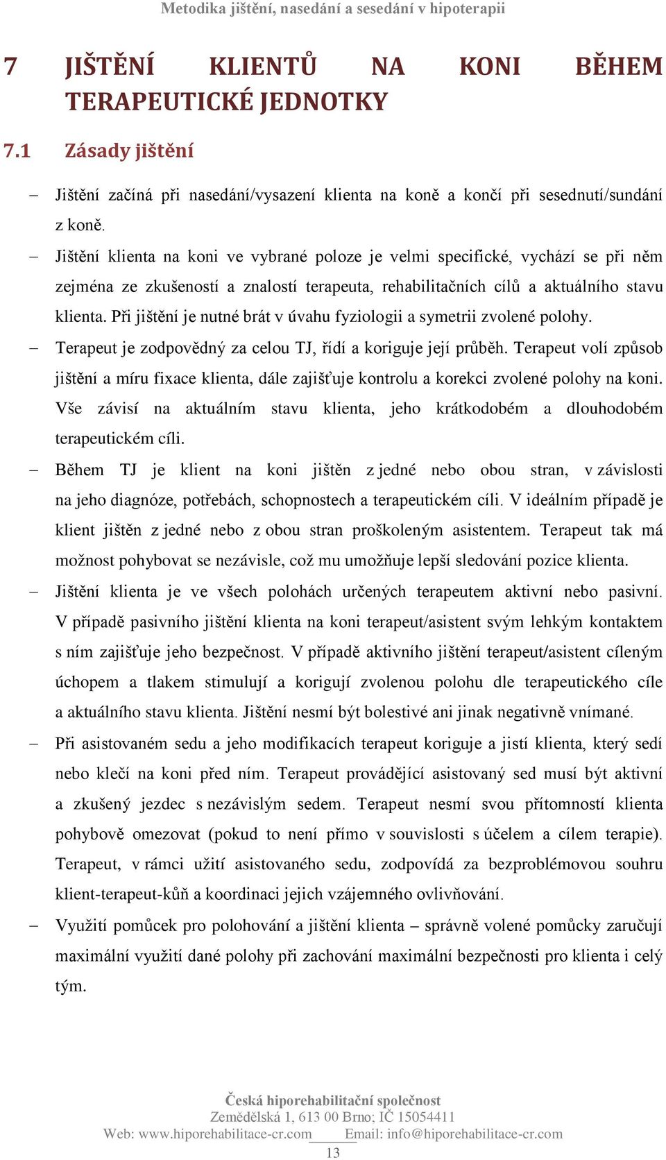 Při jištění je nutné brát v úvahu fyziologii a symetrii zvolené polohy. Terapeut je zodpovědný za celou TJ, řídí a koriguje její průběh.