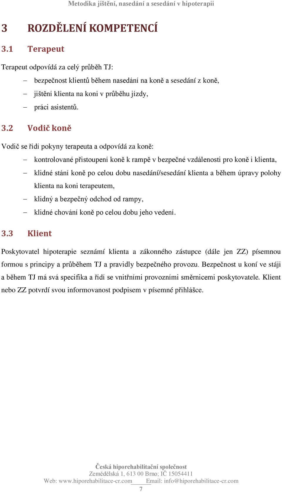 2 Vodič koně Vodič se řídí pokyny terapeuta a odpovídá za koně: kontrolované přistoupení koně k rampě v bezpečné vzdálenosti pro koně i klienta, klidné stání koně po celou dobu nasedání/sesedání