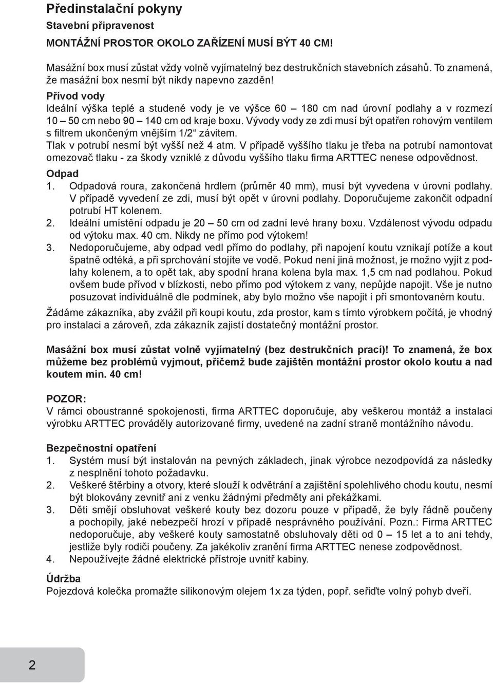 Vývody vody ze zdi musí být opatřen rohovým ventilem s filtrem ukončeným vnějším 1/2 závitem. Tlak v potrubí nesmí být vyšší než 4 atm.