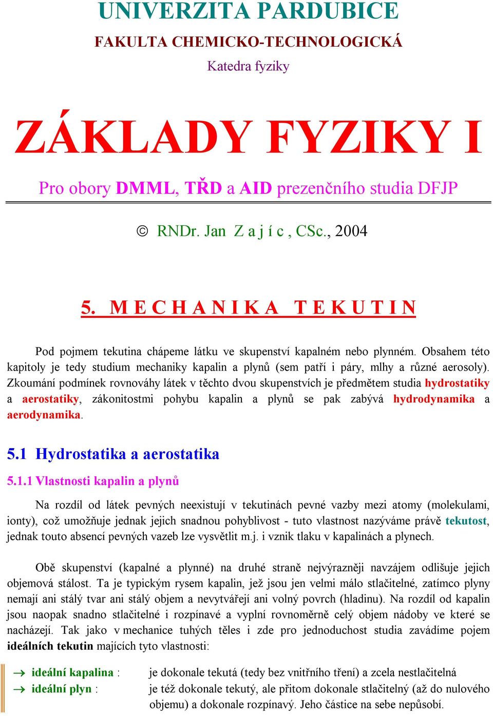 Obsahem této kapitoly je tedy studium mechaniky kapalin a plynů (sem patří i páry, mlhy a různé aerosoly).