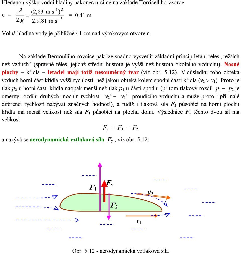 Nosné plochy křídla letadel mají totiž nesouměrný tvar (viz obr. 5.12). V důsledku toho obtéká vzduch horní část křídla vyšší rychlostí, než jakou obtéká kolem spodní části křídla (v 2 > v 1 ).