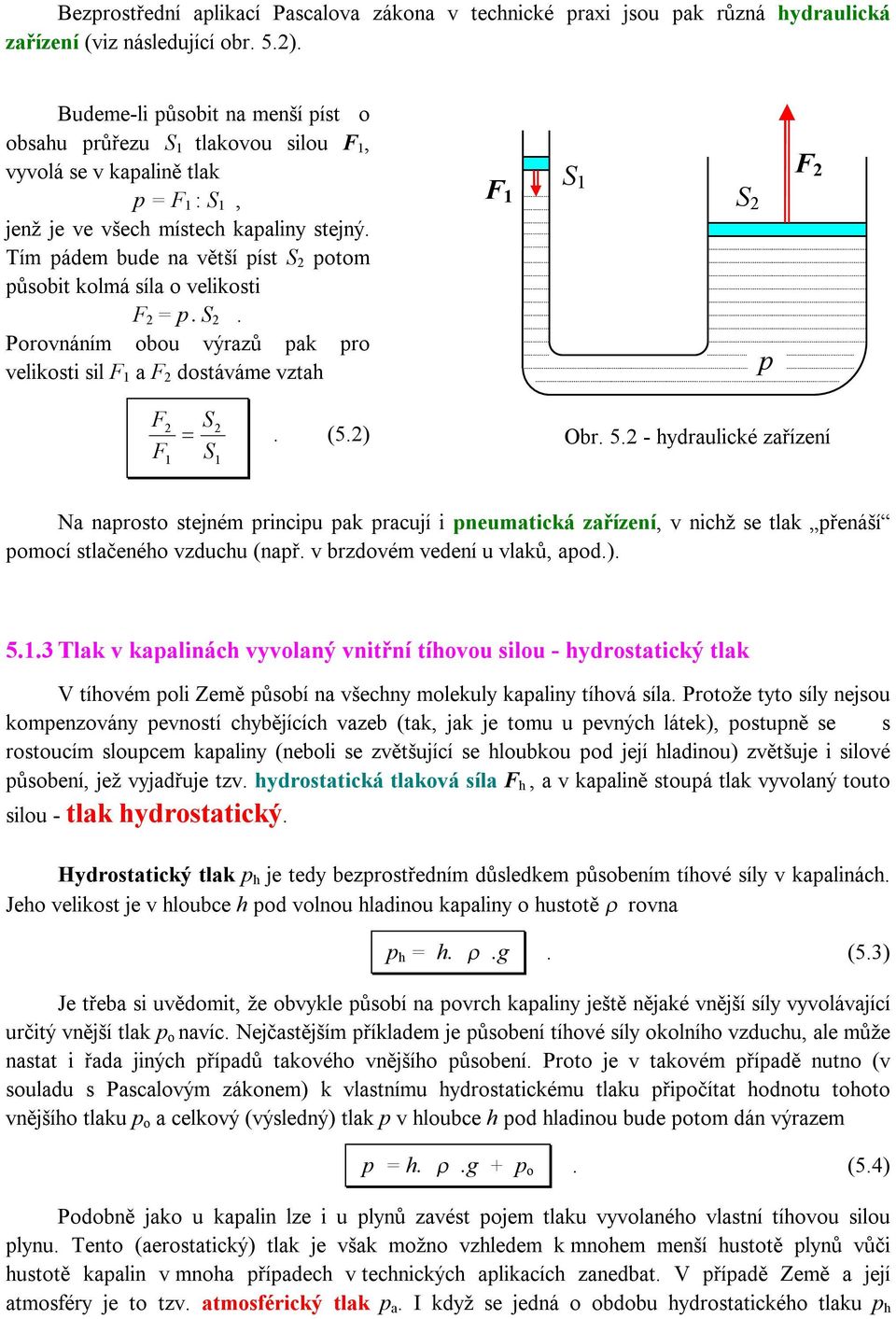 Tím pádem bude na větší píst S 2 potom působit kolmá síla o velikosti F 2 = p. S 2. Porovnáním obou výrazů pak pro velikosti sil F 1 a F 2 dostáváme vztah F 1 S 1 S 2 p F 2 F F 2 1 S2 =. (5.