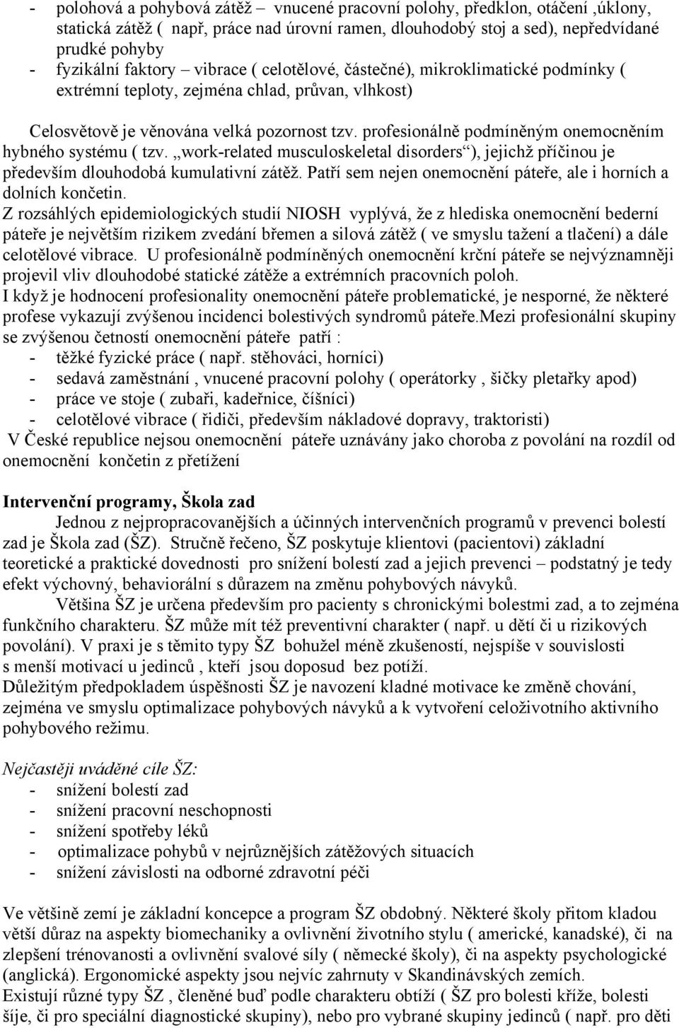 profesionálně podmíněným onemocněním hybného systému ( tzv. work-related musculoskeletal disorders ), jejichž příčinou je především dlouhodobá kumulativní zátěž.