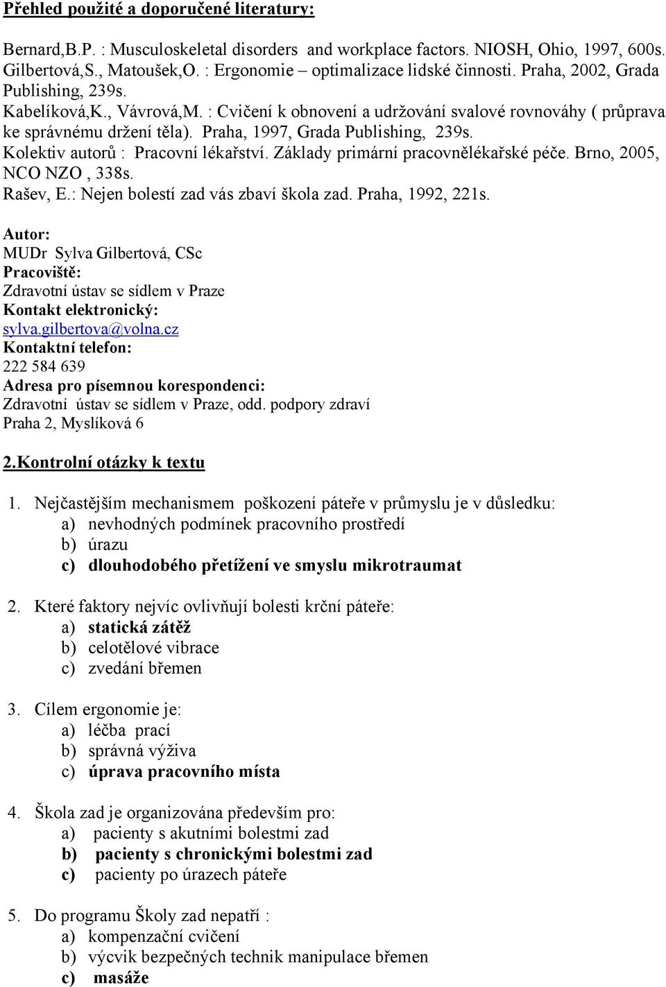 Kolektiv autorů : Pracovní lékařství. Základy primární pracovnělékařské péče. Brno, 2005, NCO NZO, 338s. Rašev, E.: Nejen bolestí zad vás zbaví škola zad. Praha, 1992, 221s.