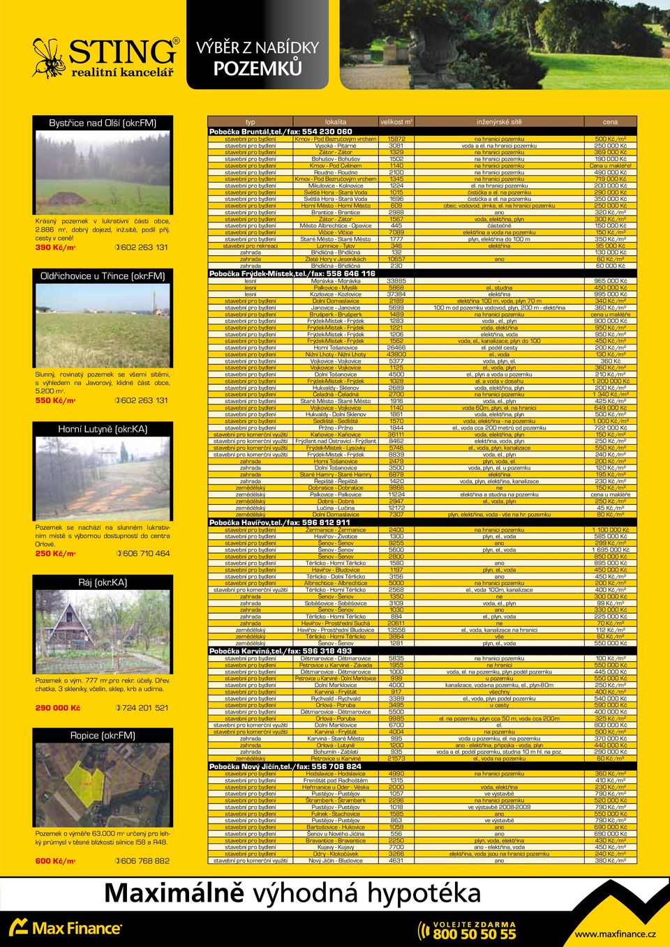 ka) Pozemek se nachází na slunném lukrativním místě s výbornou dostupností do centra Orlové. 250 Kč/m 2 606 710 464 Ráj (okr.ka) Pozemek o vým. 777 m 2,pro rekr. účely. Dřev.