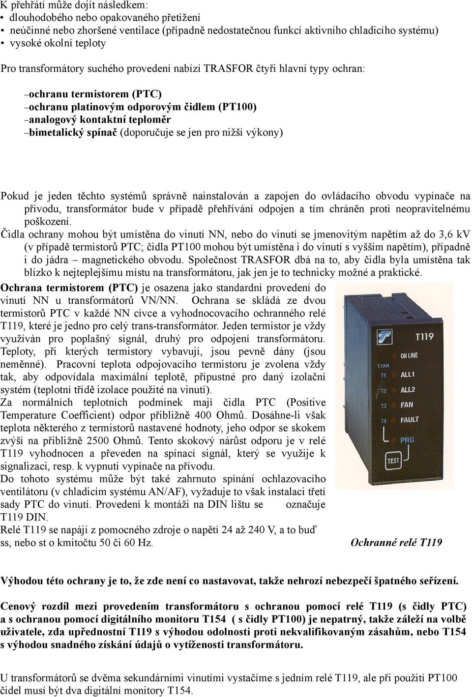 jen pro nižší výkony) ochranu Pokud je jeden těchto systémů správně nainstalován a zapojen do ovládacího obvodu vypínače na přívodu, transformátor bude v případě přehřívání odpojen a tím chráněn