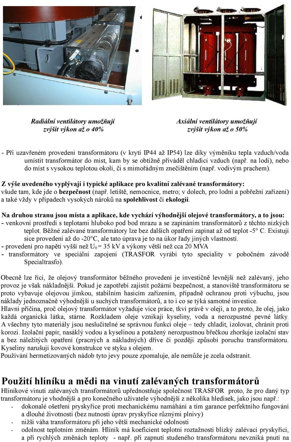 Z výše uvedeného vyplývají i typické aplikace pro kvalitní zalévané transformátory: všude tam, kde jde o bezpečnost (např.